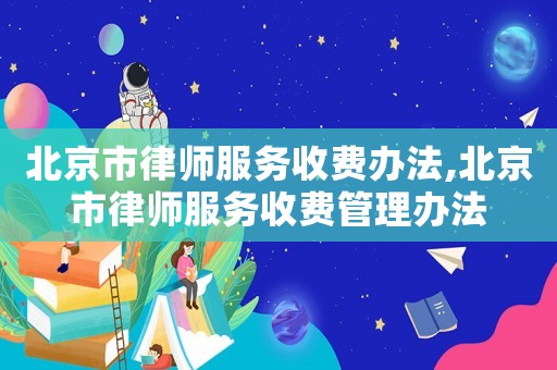 北京市律師服務收費辦法,北京市律師服務收費管理辦法