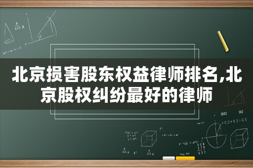北京損害股東權(quán)益律師排名,北京股權(quán)糾紛最好的律師