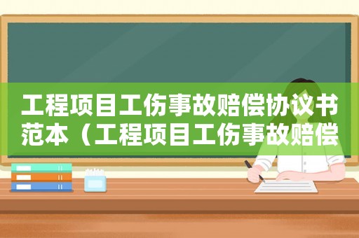 工程項目工傷事故賠償協(xié)議書范本（工程項目工傷事故賠償協(xié)議書）