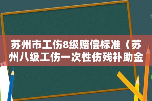 蘇州市工傷8級賠償標準（蘇州八級工傷一次性傷殘補助金）