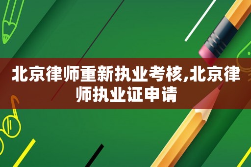 北京律師重新執(zhí)業(yè)考核,北京律師執(zhí)業(yè)證申請(qǐng)