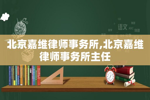 北京嘉維律師事務所,北京嘉維律師事務所主任