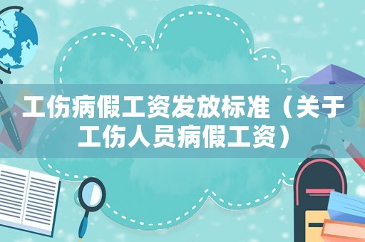 工傷病假工資發放標準（關于工傷人員病假工資）