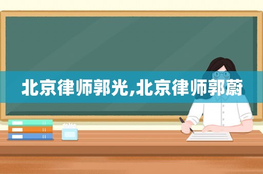 北京律師郭光,北京律師郭蔚