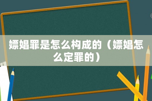 嫖娼罪是怎么構成的（嫖娼怎么定罪的）