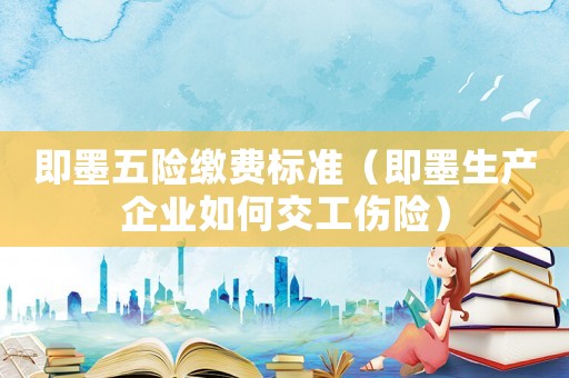 即墨五險繳費標準（即墨生產(chǎn)企業(yè)如何交工傷險）