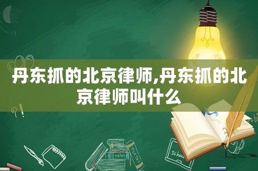 丹東抓的北京律師,丹東抓的北京律師叫什么