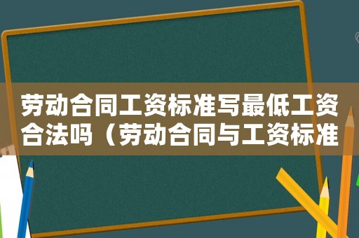 勞動合同工資標準寫最低工資合法嗎（勞動合同與工資標準）