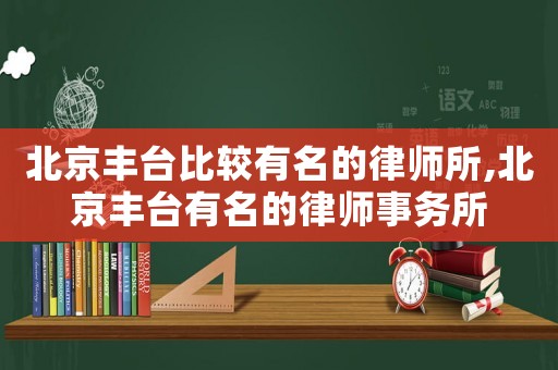 北京豐臺(tái)比較有名的律師所,北京豐臺(tái)有名的律師事務(wù)所