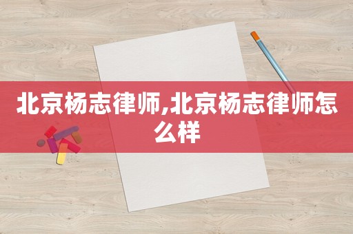 北京楊志律師,北京楊志律師怎么樣