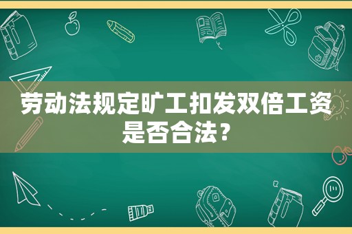 勞動法規(guī)定曠工扣發(fā)雙倍工資是否合法？