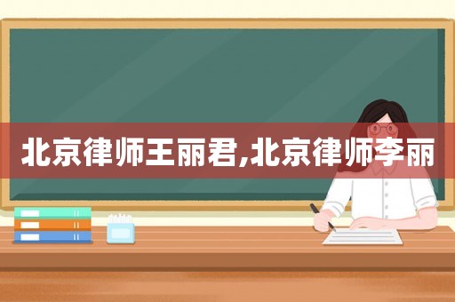 北京律師王麗君,北京律師李麗