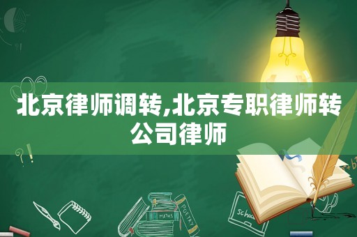 北京律師調轉,北京專職律師轉公司律師