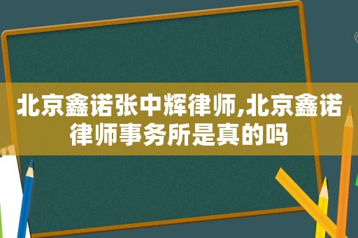北京鑫諾張中輝律師,北京鑫諾律師事務(wù)所是真的嗎