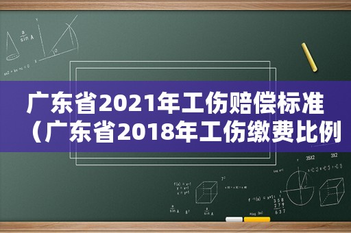 廣東省2021年工傷賠償標準（廣東省2018年工傷繳費比例）
