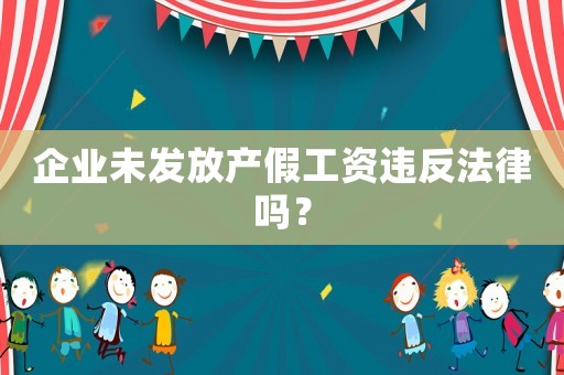 企業(yè)未發(fā)放產假工資違反法律嗎？