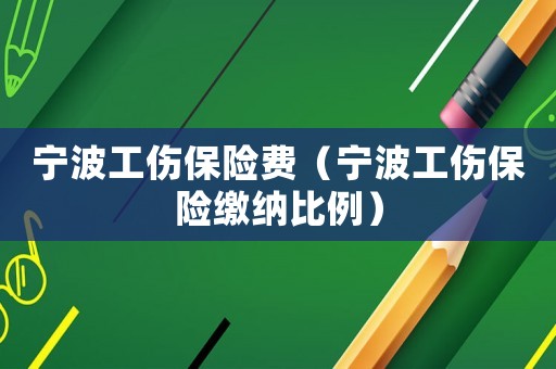 寧波工傷保險費（寧波工傷保險繳納比例）