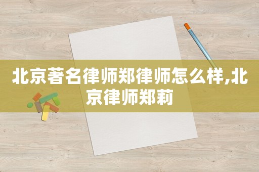 北京著名律師鄭律師怎么樣,北京律師鄭莉