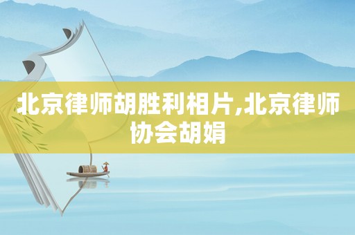 北京律師胡勝利相片,北京律師協會胡娟