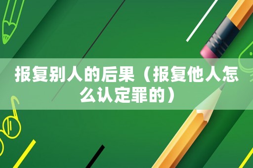 報復別人的后果（報復他人怎么認定罪的）
