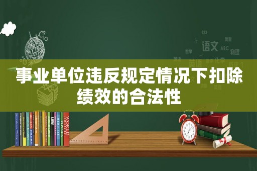 事業單位違反規定情況下扣除績效的合法性