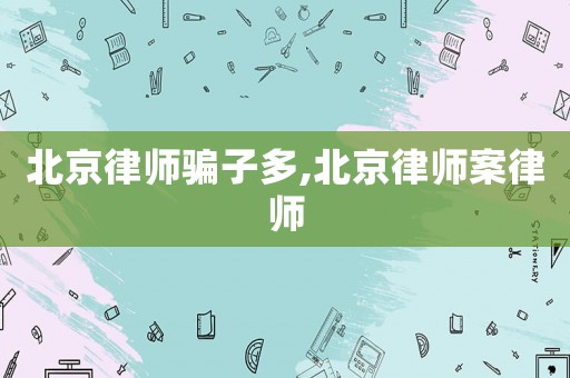 北京律師騙子多,北京律師案律師