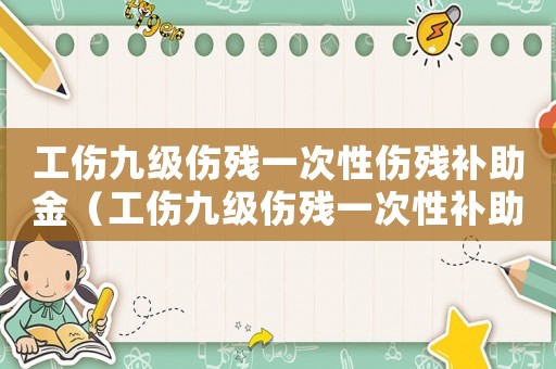 工傷九級(jí)傷殘一次性傷殘補(bǔ)助金（工傷九級(jí)傷殘一次性補(bǔ)助金怎么算）