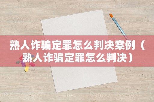 熟人詐騙定罪怎么判決案例（熟人詐騙定罪怎么判決）