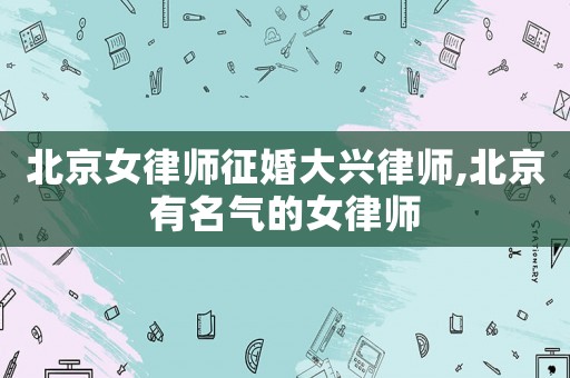 北京女律師征婚大興律師,北京有名氣的女律師