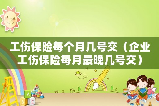 工傷保險每個月幾號交（企業工傷保險每月最晚幾號交）