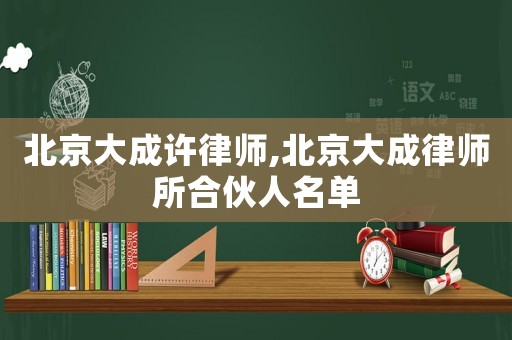 北京大成許律師,北京大成律師所合伙人名單