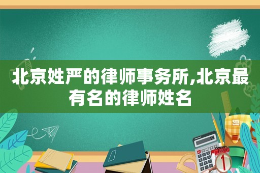 北京姓嚴的律師事務所,北京最有名的律師姓名