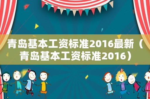 青島基本工資標準2016最新（青島基本工資標準2016）