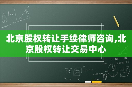 北京股權(quán)轉(zhuǎn)讓手續(xù)律師咨詢,北京股權(quán)轉(zhuǎn)讓交易中心