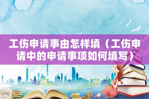 工傷申請事由怎樣填（工傷申請中的申請事項如何填寫）