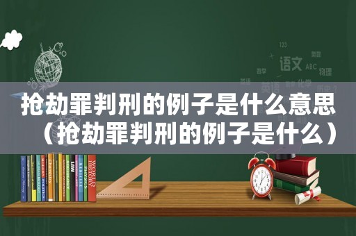 搶劫罪判刑的例子是什么意思（搶劫罪判刑的例子是什么）