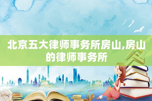 北京五大律師事務所房山,房山的律師事務所