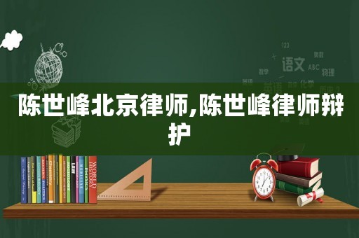 陳世峰北京律師,陳世峰律師辯護(hù)