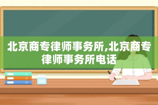 北京商專律師事務(wù)所,北京商專律師事務(wù)所電話