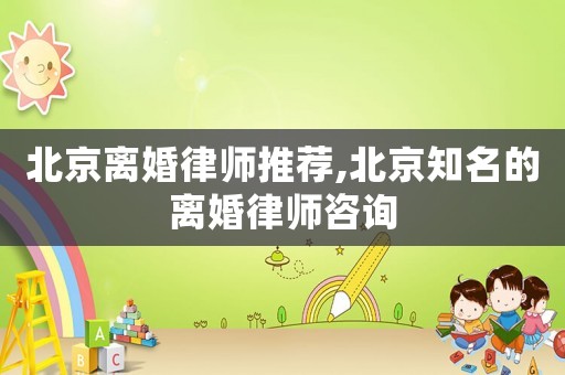 北京離婚律師推薦,北京知名的離婚律師咨詢