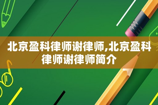 北京盈科律師謝律師,北京盈科律師謝律師簡介