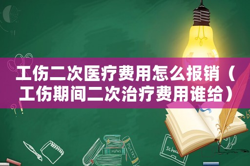 工傷二次醫(yī)療費(fèi)用怎么報(bào)銷（工傷期間二次治療費(fèi)用誰給）