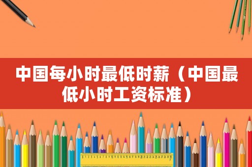 中國每小時最低時薪（中國最低小時工資標準）