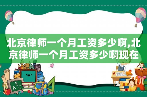 北京律師一個月工資多少啊,北京律師一個月工資多少啊現在