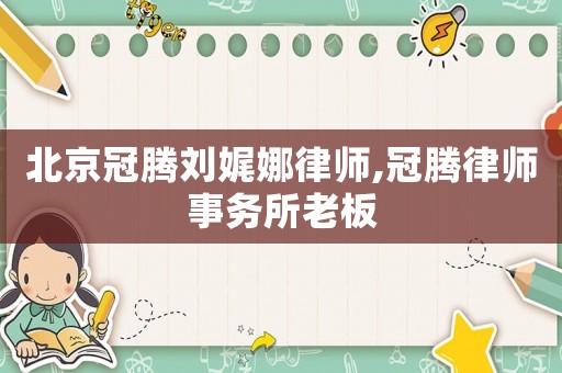 北京冠騰劉娓娜律師,冠騰律師事務所老板
