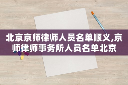 北京京師律師人員名單順義,京師律師事務所人員名單北京