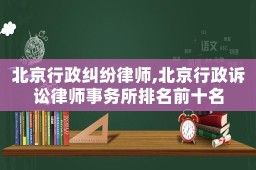 北京行政糾紛律師,北京行政訴訟律師事務所排名前十名