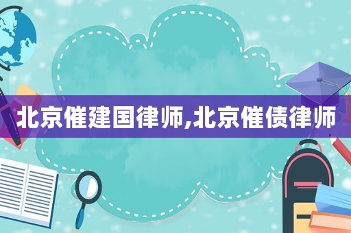 北京催建國律師,北京催債律師