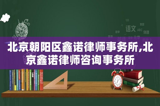 北京朝陽區鑫諾律師事務所,北京鑫諾律師咨詢事務所