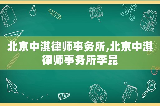 北京中淇律師事務所,北京中淇律師事務所李昆